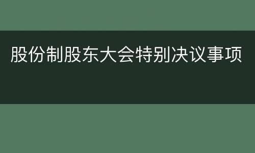 股份制股东大会特别决议事项