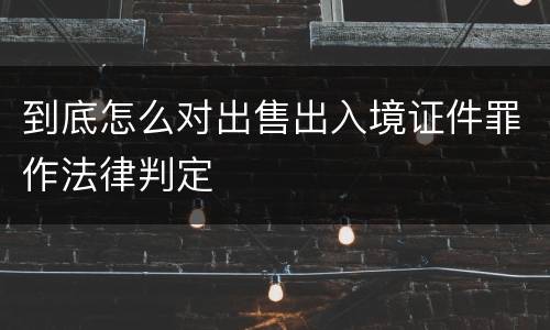 到底怎么对出售出入境证件罪作法律判定