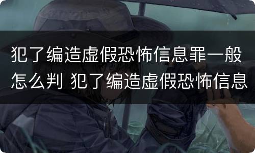 犯了编造虚假恐怖信息罪一般怎么判 犯了编造虚假恐怖信息罪一般怎么判刑