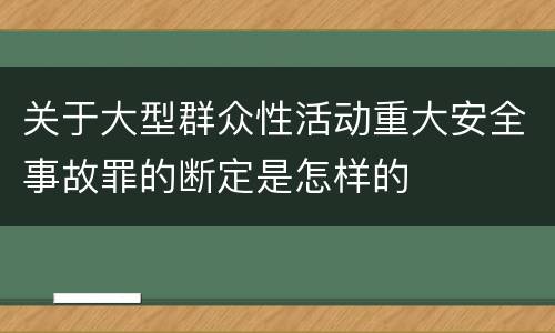关于大型群众性活动重大安全事故罪的断定是怎样的