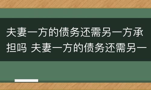 夫妻一方的债务还需另一方承担吗 夫妻一方的债务还需另一方承担吗怎么办