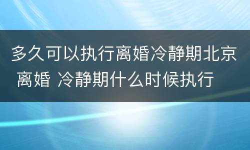多久可以执行离婚冷静期北京 离婚 冷静期什么时候执行