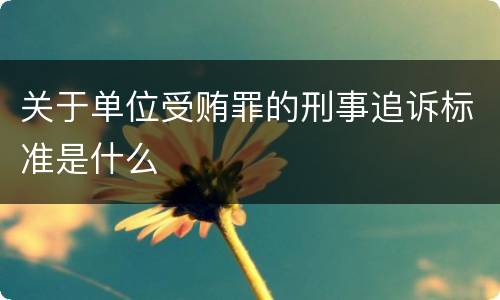 关于单位受贿罪的刑事追诉标准是什么