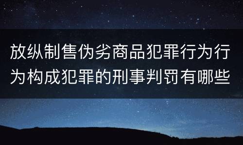 放纵制售伪劣商品犯罪行为行为构成犯罪的刑事判罚有哪些内容