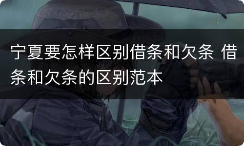 宁夏要怎样区别借条和欠条 借条和欠条的区别范本
