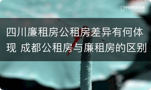 四川廉租房公租房差异有何体现 成都公租房与廉租房的区别