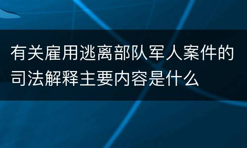 有关雇用逃离部队军人案件的司法解释主要内容是什么