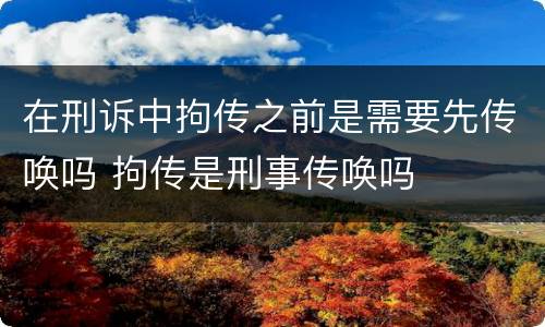 在刑诉中拘传之前是需要先传唤吗 拘传是刑事传唤吗