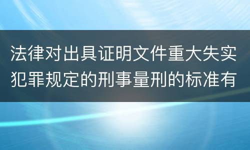 法律对出具证明文件重大失实犯罪规定的刑事量刑的标准有哪些
