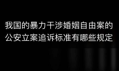 我国的暴力干涉婚姻自由案的公安立案追诉标准有哪些规定