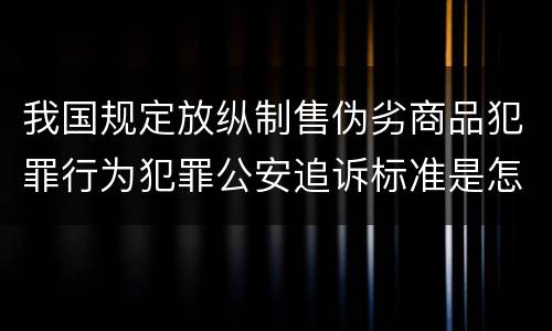 我国规定放纵制售伪劣商品犯罪行为犯罪公安追诉标准是怎样的