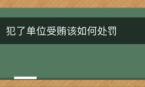 犯了单位受贿该如何处罚