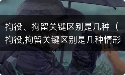 拘役、拘留关键区别是几种（拘役,拘留关键区别是几种情形）