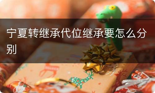 宁夏转继承代位继承要怎么分别