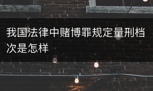 我国法律中赌博罪规定量刑档次是怎样