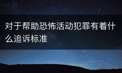 对于帮助恐怖活动犯罪有着什么追诉标准