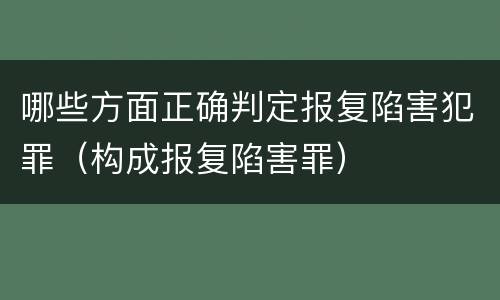 哪些方面正确判定报复陷害犯罪（构成报复陷害罪）