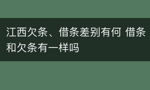 江西欠条、借条差别有何 借条和欠条有一样吗
