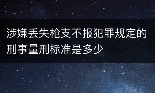 涉嫌丢失枪支不报犯罪规定的刑事量刑标准是多少