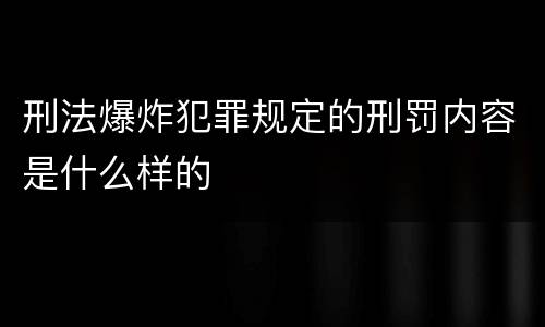 刑法爆炸犯罪规定的刑罚内容是什么样的