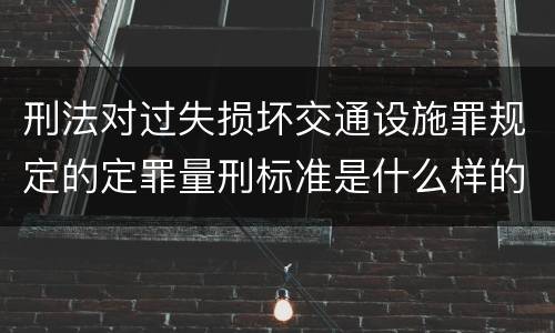 刑法对过失损坏交通设施罪规定的定罪量刑标准是什么样的