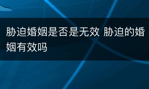 胁迫婚姻是否是无效 胁迫的婚姻有效吗