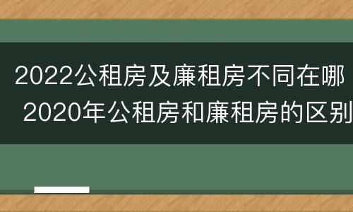 2022公租房及廉租房不同在哪 2020年公租房和廉租房的区别