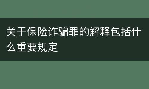 关于保险诈骗罪的解释包括什么重要规定