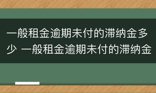 一般租金逾期未付的滞纳金多少 一般租金逾期未付的滞纳金多少
