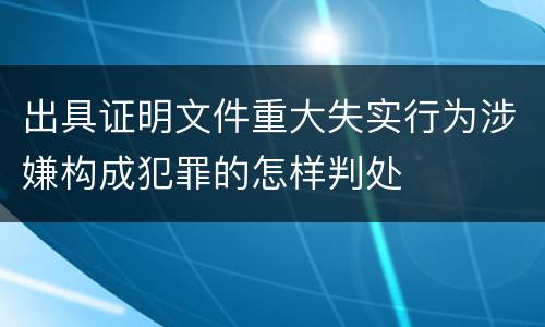 出具证明文件重大失实行为涉嫌构成犯罪的怎样判处