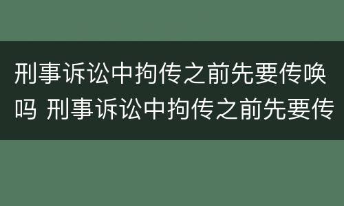 刑事诉讼中拘传之前先要传唤吗 刑事诉讼中拘传之前先要传唤吗为什么