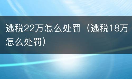 逃税22万怎么处罚（逃税18万怎么处罚）