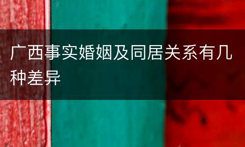 广西事实婚姻及同居关系有几种差异