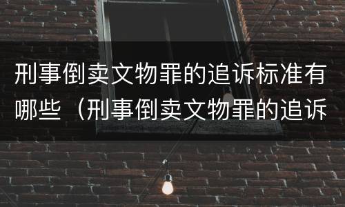 刑事倒卖文物罪的追诉标准有哪些（刑事倒卖文物罪的追诉标准有哪些规定）