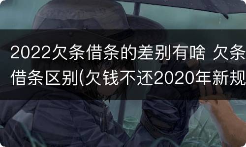 2022欠条借条的差别有啥 欠条借条区别(欠钱不还2020年新规 - 法律之家