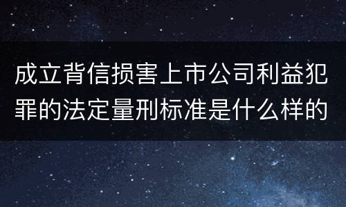成立背信损害上市公司利益犯罪的法定量刑标准是什么样的