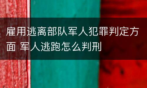 雇用逃离部队军人犯罪判定方面 军人逃跑怎么判刑