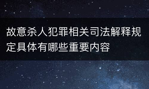 故意杀人犯罪相关司法解释规定具体有哪些重要内容