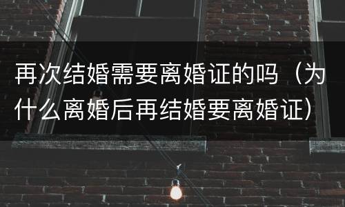 再次结婚需要离婚证的吗（为什么离婚后再结婚要离婚证）