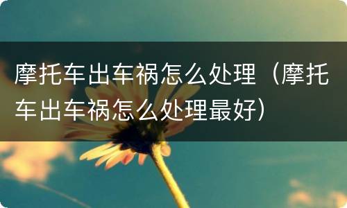 摩托车出车祸怎么处理（摩托车出车祸怎么处理最好）