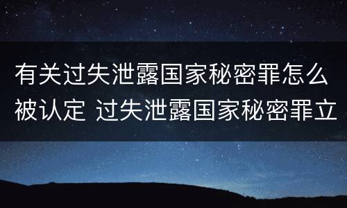 有关过失泄露国家秘密罪怎么被认定 过失泄露国家秘密罪立案的标准