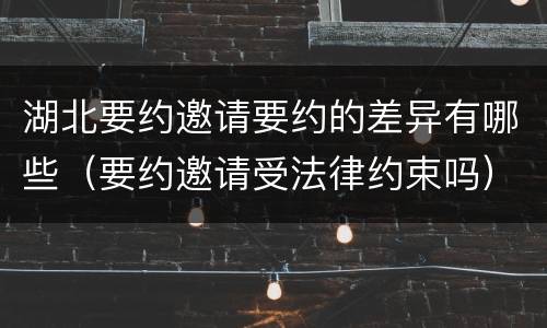 湖北要约邀请要约的差异有哪些（要约邀请受法律约束吗）