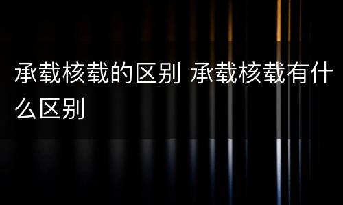 承载核载的区别 承载核载有什么区别