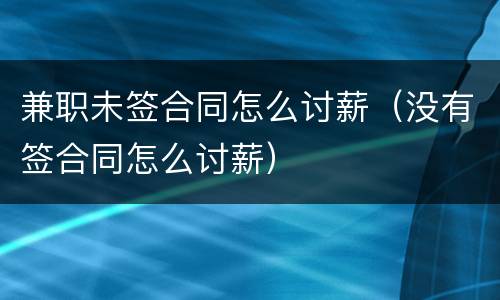 兼职未签合同怎么讨薪（没有签合同怎么讨薪）