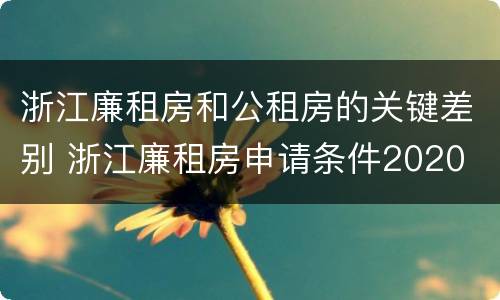 浙江廉租房和公租房的关键差别 浙江廉租房申请条件2020