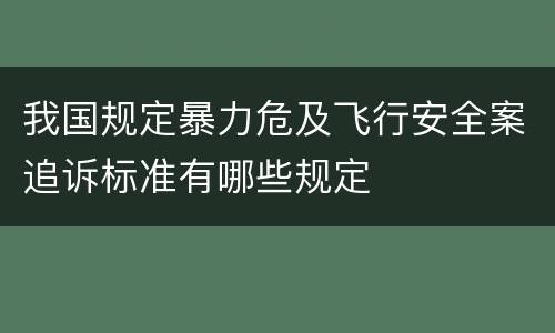 我国规定暴力危及飞行安全案追诉标准有哪些规定