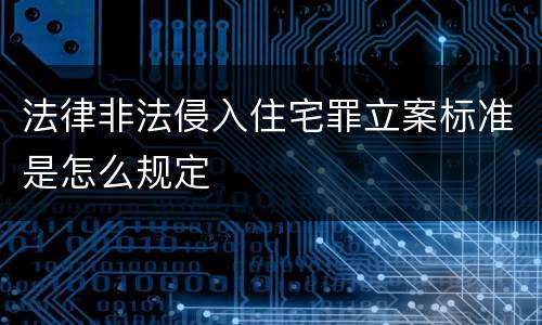 法律非法侵入住宅罪立案标准是怎么规定