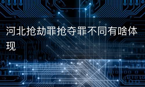 河北抢劫罪抢夺罪不同有啥体现