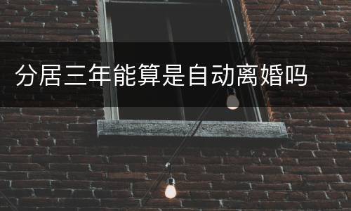 分居三年能算是自动离婚吗
