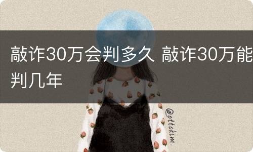 敲诈30万会判多久 敲诈30万能判几年
